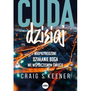 Cuda dzisiaj. Nadprzyrodzone działanie Boga we współczesnym świecie - Craig Keener